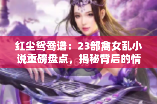 紅塵鴛鴦譜：23部禽女亂小說重磅盤點(diǎn)，揭秘背后的情與欲