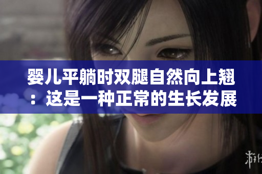 嬰兒平躺時雙腿自然向上翹：這是一種正常的生長發(fā)展現(xiàn)象嗎？