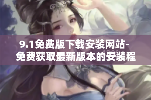 9.1免費版下載安裝網(wǎng)站- 免費獲取最新版本的安裝程序