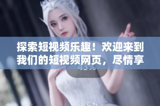 探索短視頻樂趣！歡迎來到我們的短視頻網(wǎng)頁，盡情享受視聽盛宴！