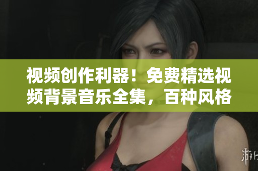 視頻創(chuàng)作利器！免費精選視頻背景音樂全集，百種風(fēng)格應(yīng)有盡有