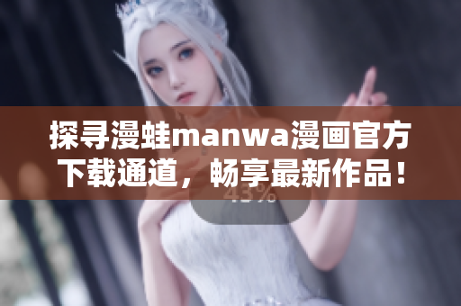 探尋漫蛙manwa漫畫官方下載通道，暢享最新作品！