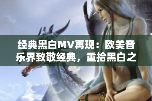 經(jīng)典黑白MV再現(xiàn)：歐美音樂界致敬經(jīng)典，重拾黑白之美