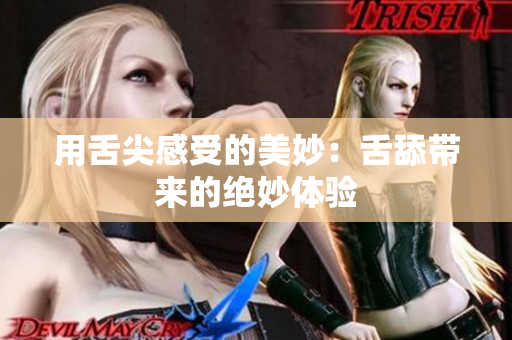 用舌尖感受的美妙：舌舔帶來的絕妙體驗