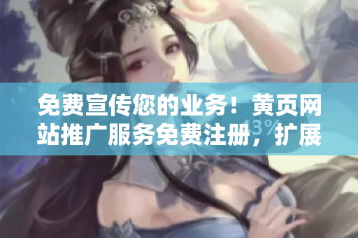 免費(fèi)宣傳您的業(yè)務(wù)！黃頁網(wǎng)站推廣服務(wù)免費(fèi)注冊(cè)，擴(kuò)展您的客戶群。