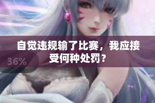 自覺違規(guī)輸了比賽，我應(yīng)接受何種處罰？