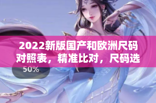 2022新版國產和歐洲尺碼對照表，精準比對，尺碼選擇更省心