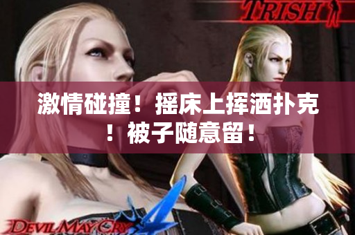 激情碰撞！搖床上揮灑撲克！被子隨意留！