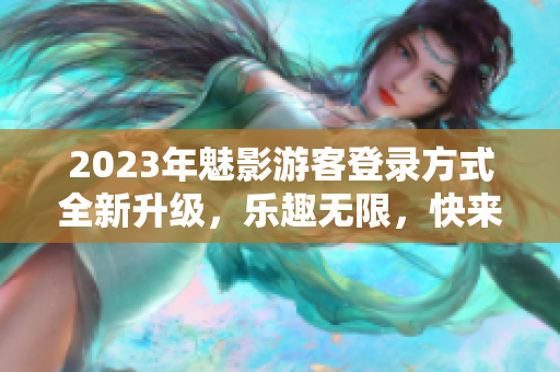 2023年魅影游客登錄方式全新升級，樂趣無限，快來體驗吧!