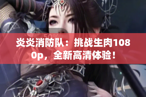炎炎消防隊：挑戰(zhàn)生肉1080p，全新高清體驗！