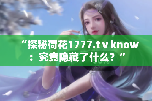 “探秘荷花1777.tⅴknow：究竟隱藏了什么？”
