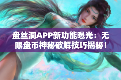 盤絲洞APP新功能曝光：無限盤幣神秘破解技巧揭秘！