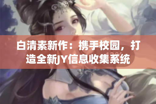白清素新作：攜手校園，打造全新JY信息收集系統(tǒng)