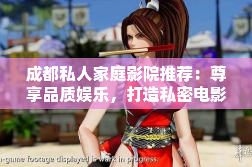 成都私人家庭影院推薦：尊享品質(zhì)娛樂(lè)，打造私密電影樂(lè)園