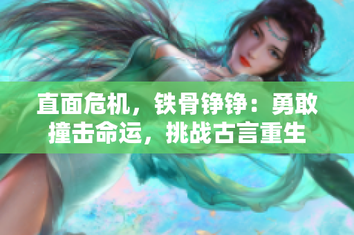 直面危機(jī)，鐵骨錚錚：勇敢撞擊命運(yùn)，挑戰(zhàn)古言重生