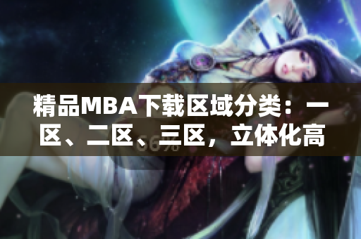 精品MBA下載區(qū)域分類：一區(qū)、二區(qū)、三區(qū)，立體化高效獲取商學(xué)教材