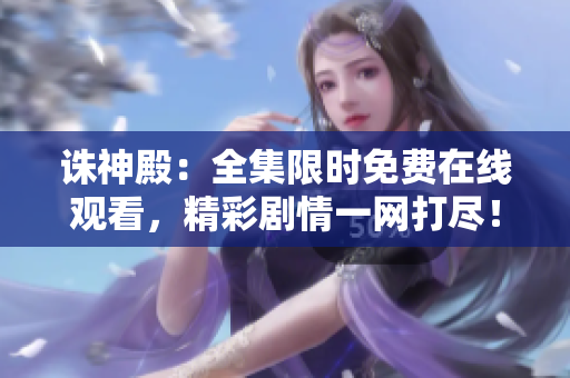 誅神殿：全集限時免費在線觀看，精彩劇情一網(wǎng)打盡！