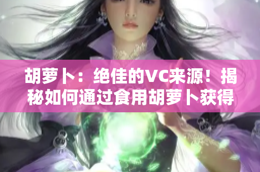 胡蘿卜：絕佳的VC來源！揭秘如何通過食用胡蘿卜獲得豐富的維生素C