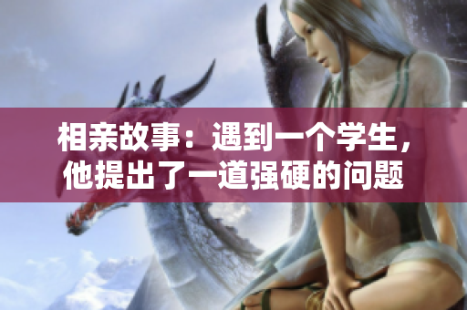 相親故事：遇到一個(gè)學(xué)生，他提出了一道強(qiáng)硬的問(wèn)題