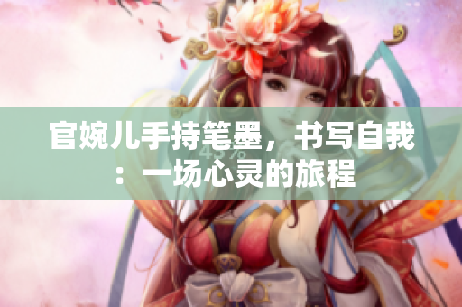 官婉兒手持筆墨，書寫自我：一場心靈的旅程