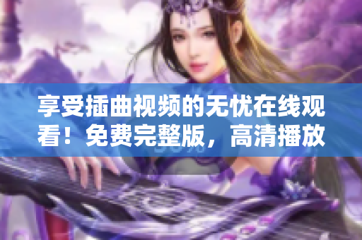 享受插曲視頻的無憂在線觀看！免費完整版，高清播放等你來體驗