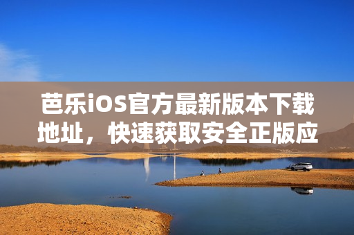 芭樂(lè)iOS官方最新版本下載地址，快速獲取安全正版應(yīng)用