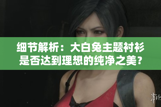 細節(jié)解析：大白兔主題襯衫是否達到理想的純凈之美？
