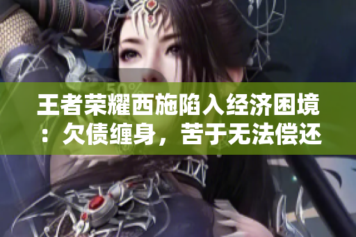 王者榮耀西施陷入經(jīng)濟(jì)困境：欠債纏身，苦于無(wú)法償還