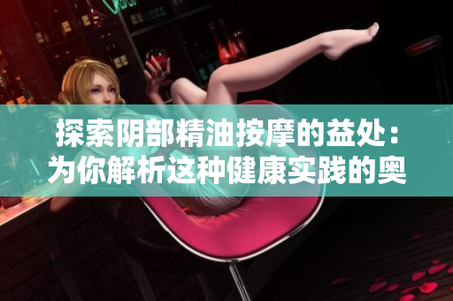 探索陰部精油按摩的益處：為你解析這種健康實踐的奧秘