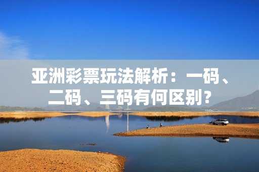 亞洲彩票玩法解析：一碼、二碼、三碼有何區(qū)別？