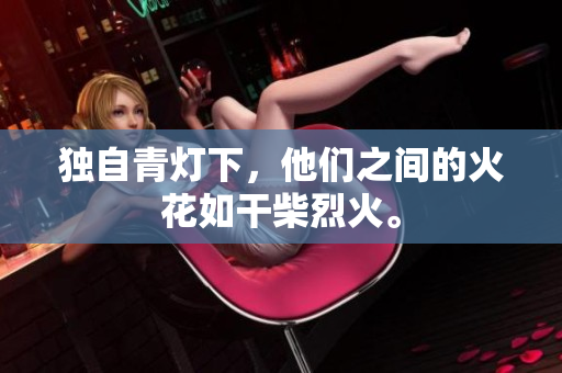 獨(dú)自青燈下，他們之間的火花如干柴烈火。