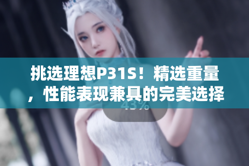 挑選理想P31S！精選重量，性能表現(xiàn)兼具的完美選擇