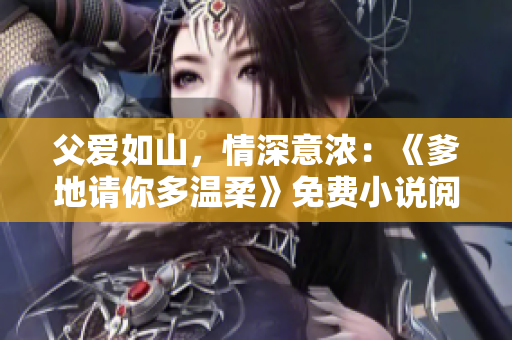 父愛(ài)如山，情深意濃：《爹地請(qǐng)你多溫柔》免費(fèi)小說(shuō)閱讀