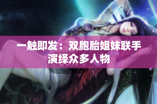 一觸即發(fā)：雙胞胎姐妹聯手演繹眾多人物
