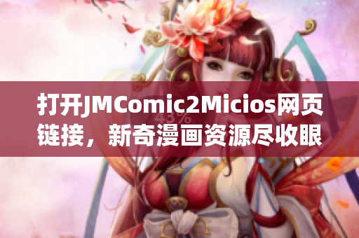打開(kāi)JMComic2Micios網(wǎng)頁(yè)鏈接，新奇漫畫(huà)資源盡收眼底