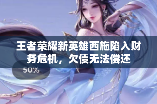 王者榮耀新英雄西施陷入財務(wù)危機(jī)，欠債無法償還