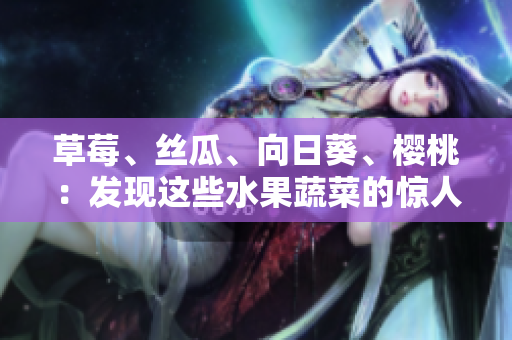 草莓、絲瓜、向日葵、櫻桃：發(fā)現(xiàn)這些水果蔬菜的驚人功效!