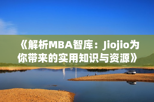 《解析MBA智庫：Jiojio為你帶來的實用知識與資源》