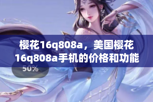 櫻花16q808a，美國(guó)櫻花16q808a手機(jī)的價(jià)格和功能詳解