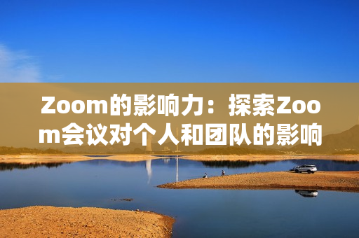 Zoom的影響力：探索Zoom會議對個(gè)人和團(tuán)隊(duì)的影響