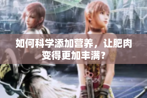 如何科學(xué)添加營養(yǎng)，讓肥肉變得更加豐滿？