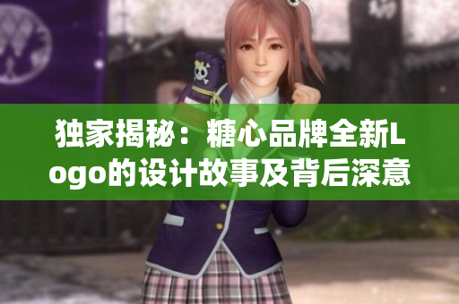 獨家揭秘：糖心品牌全新Logo的設計故事及背后深意