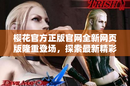 櫻花官方正版官網(wǎng)全新網(wǎng)頁版隆重登場，探索最新精彩！