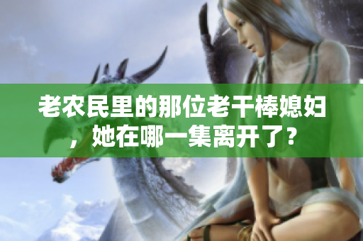 老農(nóng)民里的那位老干棒媳婦，她在哪一集離開了？