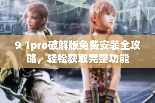 9 1pro破解版免費(fèi)安裝全攻略，輕松獲取完整功能