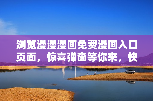 瀏覽漫漫漫畫免費(fèi)漫畫入口頁面，驚喜彈窗等你來，快來體驗(yàn)優(yōu)質(zhì)漫畫內(nèi)容！