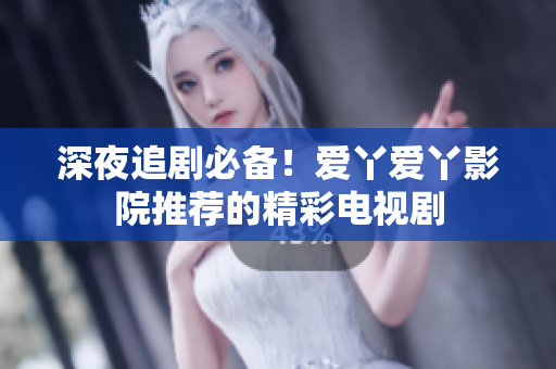深夜追劇必備！愛丫愛丫影院推薦的精彩電視劇