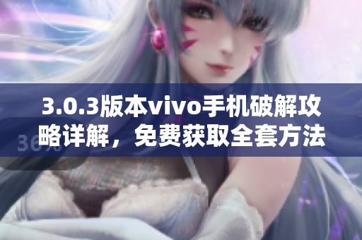 3.0.3版本vivo手機破解攻略詳解，免費獲取全套方法