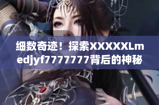 細(xì)數(shù)奇跡！探索XXXXXLmedjyf7777777背后的神秘力量