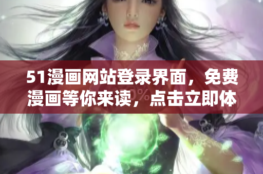 51漫畫網(wǎng)站登錄界面，免費漫畫等你來讀，點擊立即體驗免費閱讀！